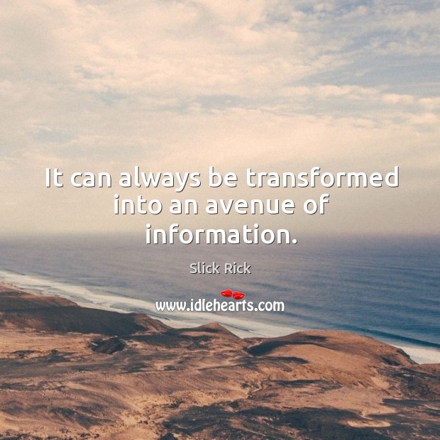 It can always be transformed into an avenue of information. Slick Rick Picture Quote