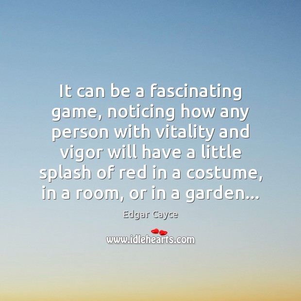 It can be a fascinating game, noticing how any person with vitality Edgar Cayce Picture Quote