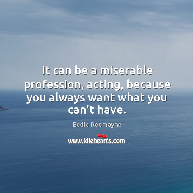 It can be a miserable profession, acting, because you always want what you can’t have. Image