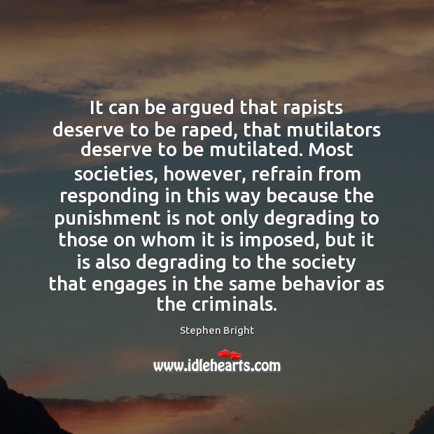 It can be argued that rapists deserve to be raped, that mutilators Punishment Quotes Image