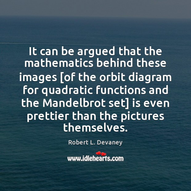 It can be argued that the mathematics behind these images [of the Robert L. Devaney Picture Quote