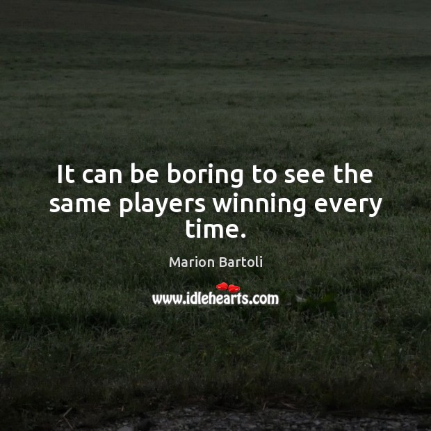 It can be boring to see the same players winning every time. Marion Bartoli Picture Quote