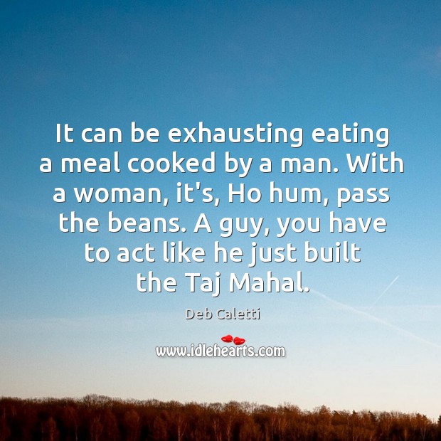 It can be exhausting eating a meal cooked by a man. With Deb Caletti Picture Quote
