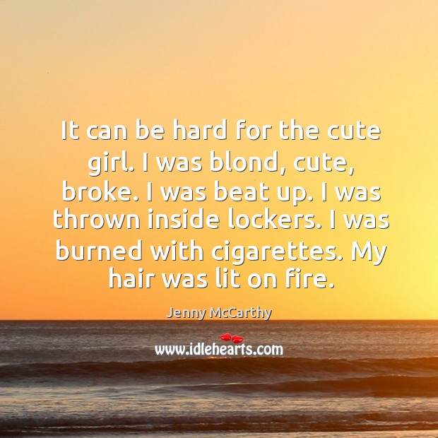 It can be hard for the cute girl. I was blond, cute, broke. I was beat up. I was thrown inside lockers. Image