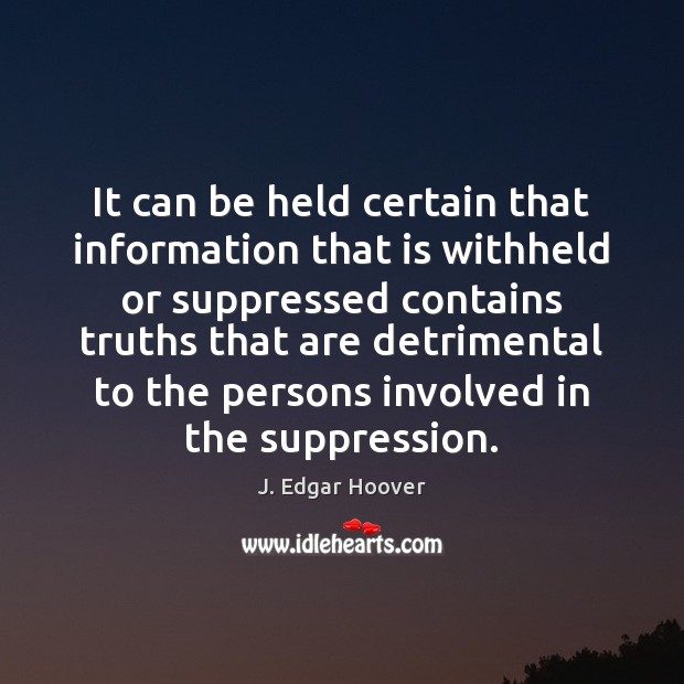 It can be held certain that information that is withheld or suppressed J. Edgar Hoover Picture Quote