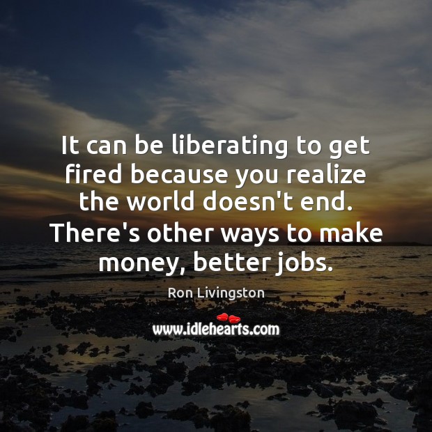 It can be liberating to get fired because you realize the world Ron Livingston Picture Quote