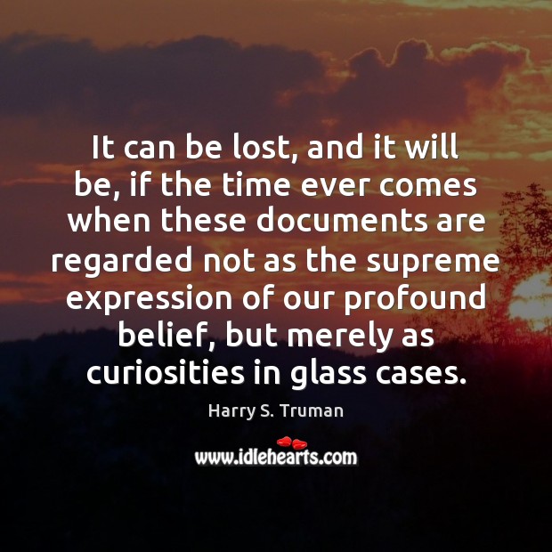 It can be lost, and it will be, if the time ever Harry S. Truman Picture Quote