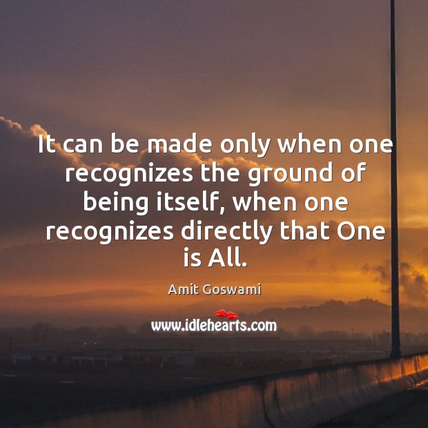 It can be made only when one recognizes the ground of being Amit Goswami Picture Quote