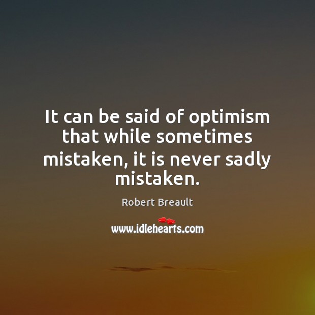 It can be said of optimism that while sometimes mistaken, it is never sadly mistaken. Robert Breault Picture Quote
