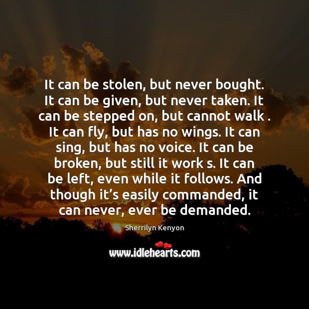It can be stolen, but never bought. It can be given, but Image
