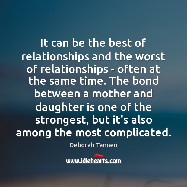 It can be the best of relationships and the worst of relationships 