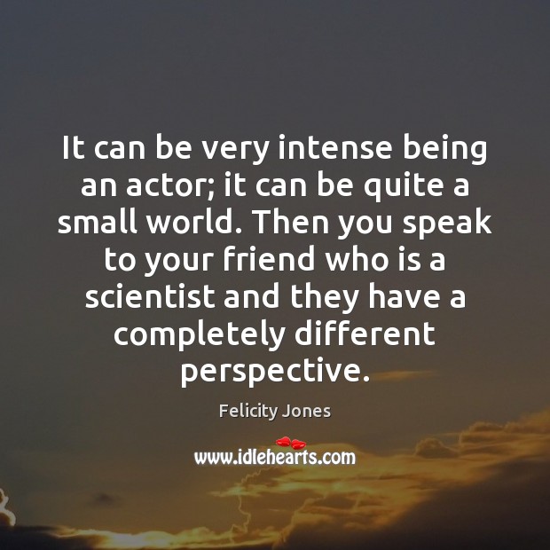 It can be very intense being an actor; it can be quite Felicity Jones Picture Quote