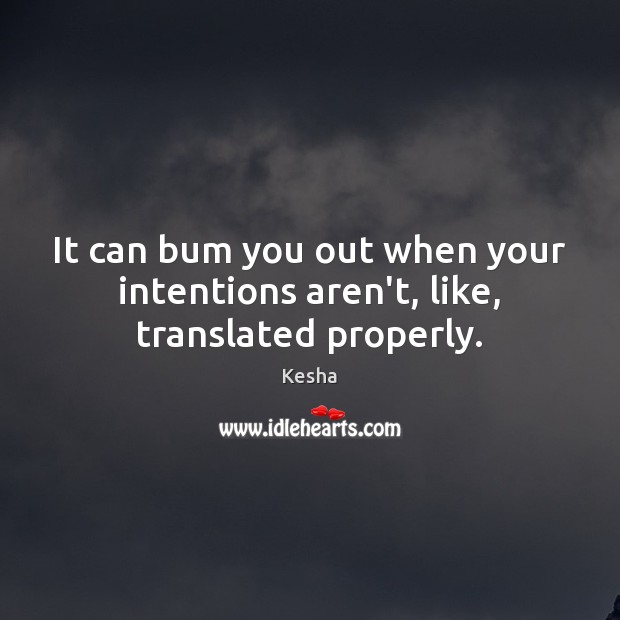 It can bum you out when your intentions aren’t, like, translated properly. Kesha Picture Quote