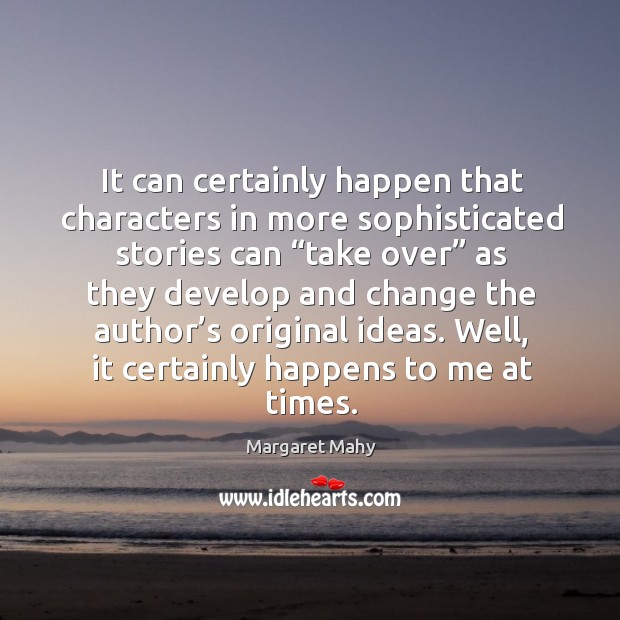 It can certainly happen that characters in more sophisticated stories can “take over” Margaret Mahy Picture Quote