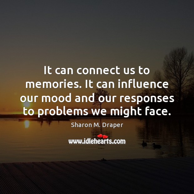 It can connect us to memories. It can influence our mood and Sharon M. Draper Picture Quote