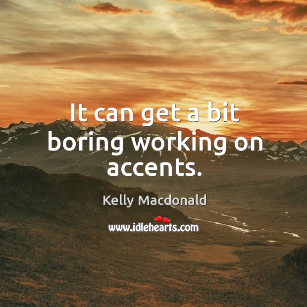 It can get a bit boring working on accents. Kelly Macdonald Picture Quote
