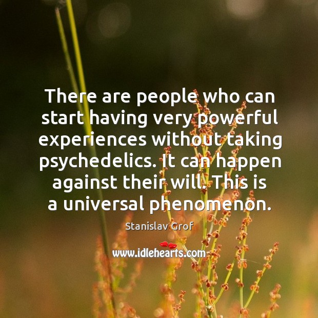 It can happen against their will. This is a universal phenomenon. Stanislav Grof Picture Quote