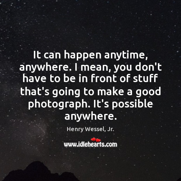 It can happen anytime, anywhere. I mean, you don’t have to be Henry Wessel, Jr. Picture Quote