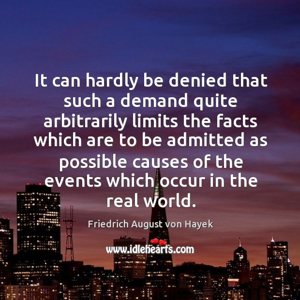It can hardly be denied that such a demand quite arbitrarily limits the facts which are Friedrich August von Hayek Picture Quote