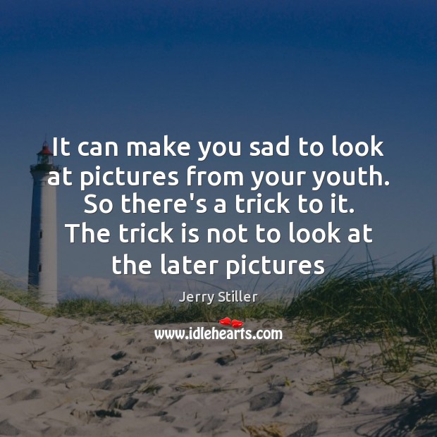 It can make you sad to look at pictures from your youth. Jerry Stiller Picture Quote