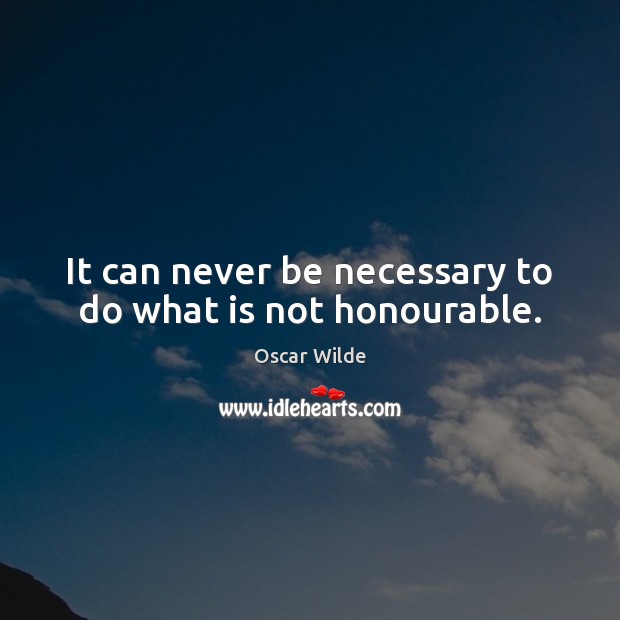 It can never be necessary to do what is not honourable. Oscar Wilde Picture Quote
