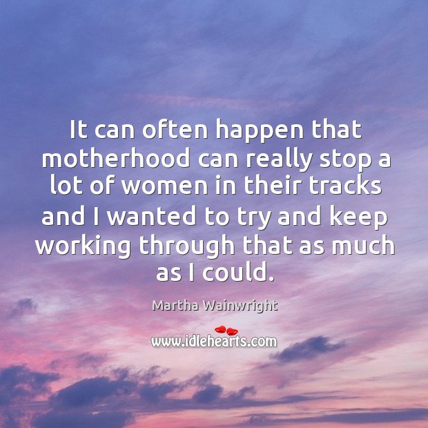 It can often happen that motherhood can really stop a lot of Martha Wainwright Picture Quote