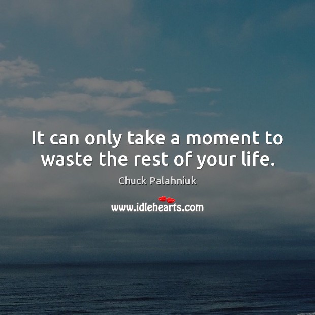 It can only take a moment to waste the rest of your life. Chuck Palahniuk Picture Quote