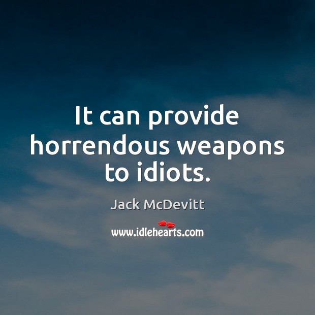 It can provide horrendous weapons to idiots. Jack McDevitt Picture Quote