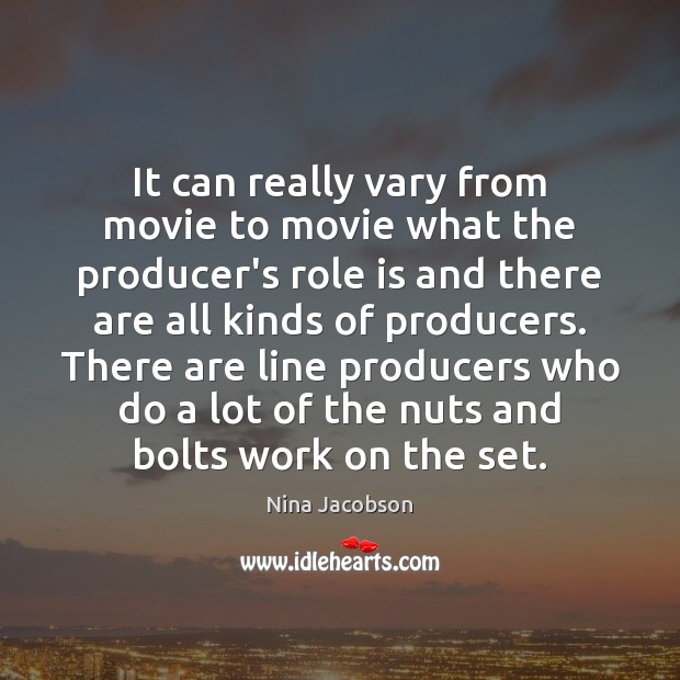 It can really vary from movie to movie what the producer’s role Nina Jacobson Picture Quote