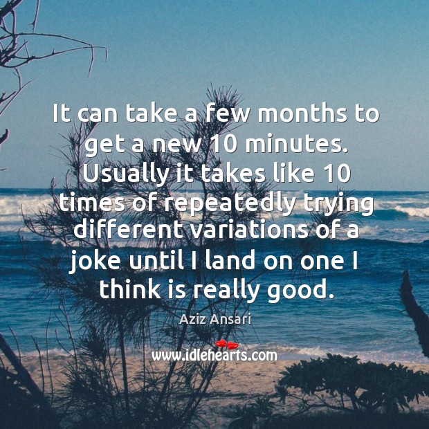 It can take a few months to get a new 10 minutes. Usually Aziz Ansari Picture Quote