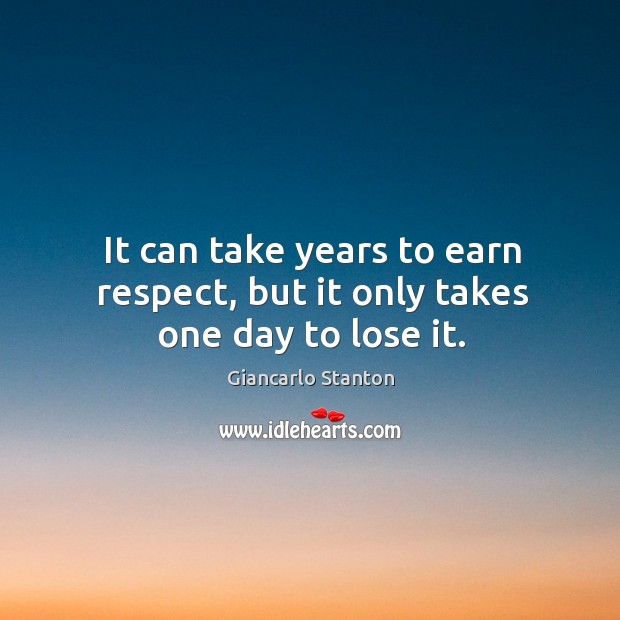It can take years to earn respect, but it only takes one day to lose it. Giancarlo Stanton Picture Quote