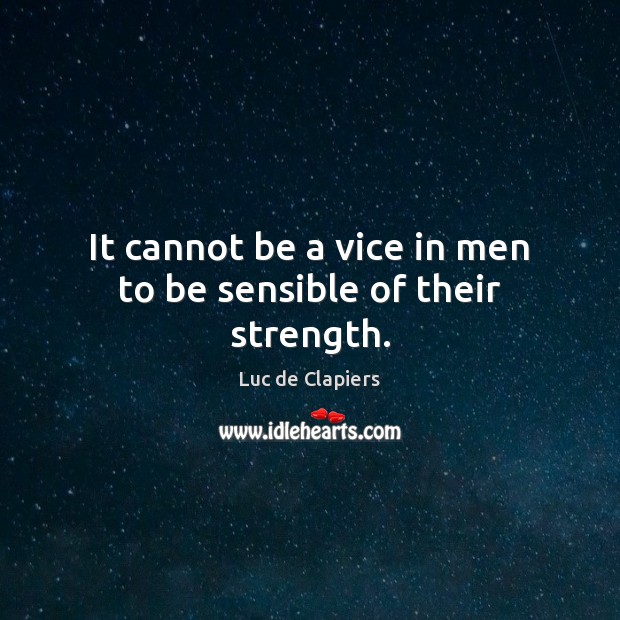 It cannot be a vice in men to be sensible of their strength. Luc de Clapiers Picture Quote