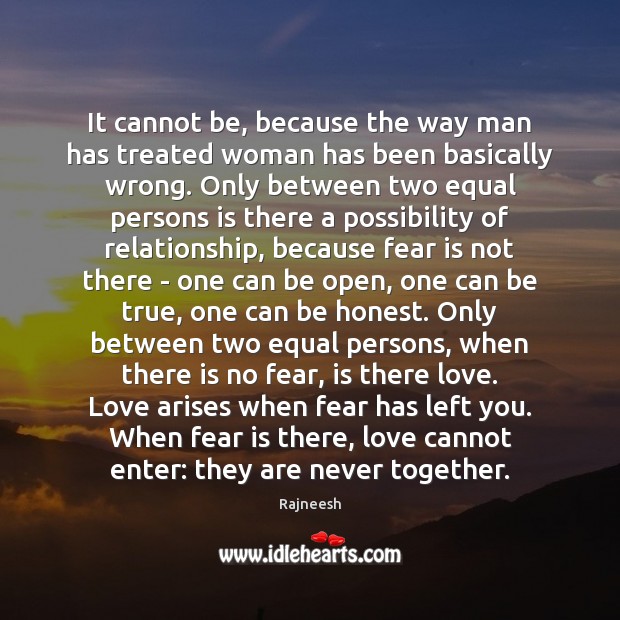 It cannot be, because the way man has treated woman has been Rajneesh Picture Quote