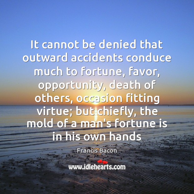 It cannot be denied that outward accidents conduce much to fortune, favor, Image
