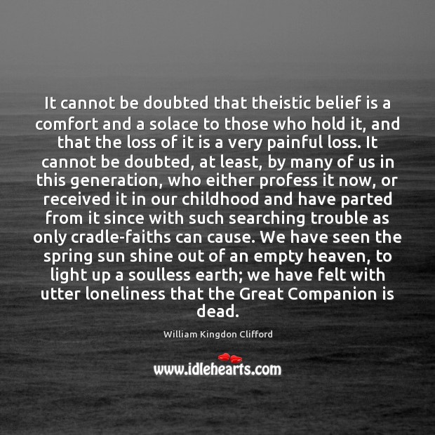 It cannot be doubted that theistic belief is a comfort and a William Kingdon Clifford Picture Quote