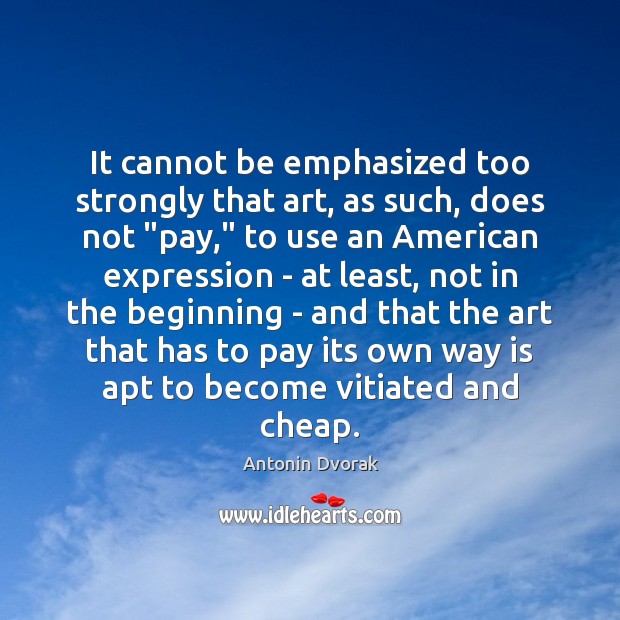 It cannot be emphasized too strongly that art, as such, does not “ Antonin Dvorak Picture Quote
