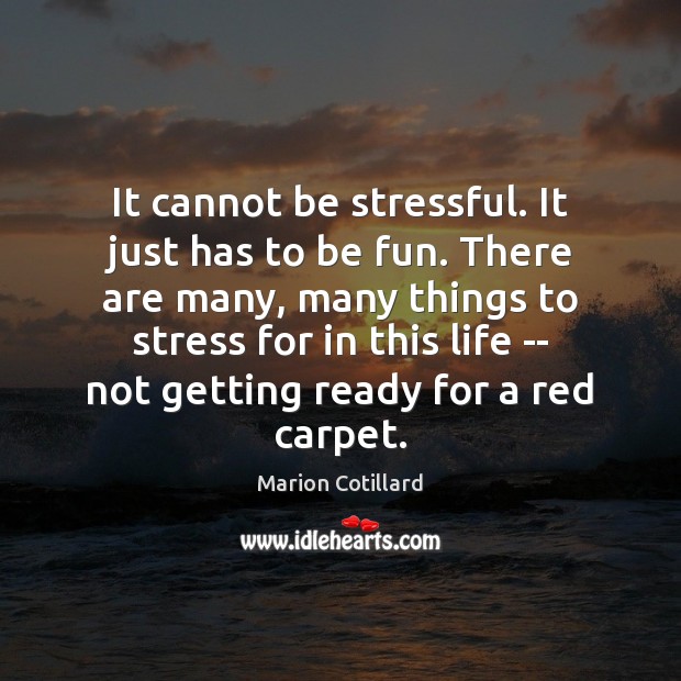 It cannot be stressful. It just has to be fun. There are Marion Cotillard Picture Quote
