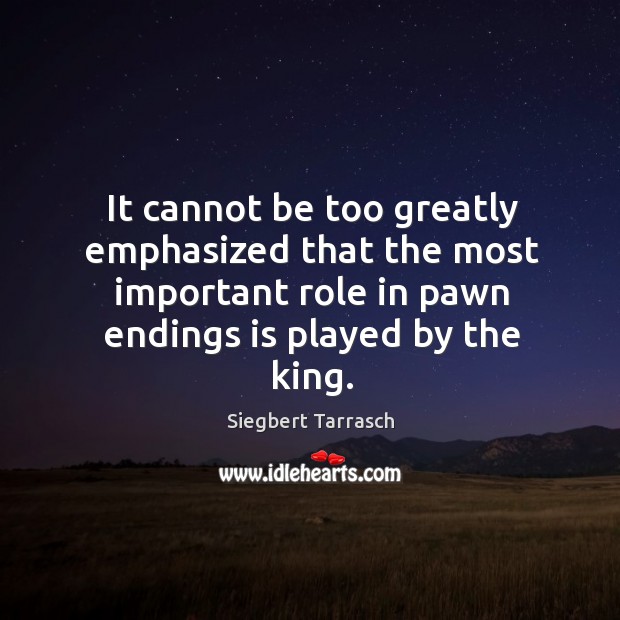 It cannot be too greatly emphasized that the most important role in Siegbert Tarrasch Picture Quote
