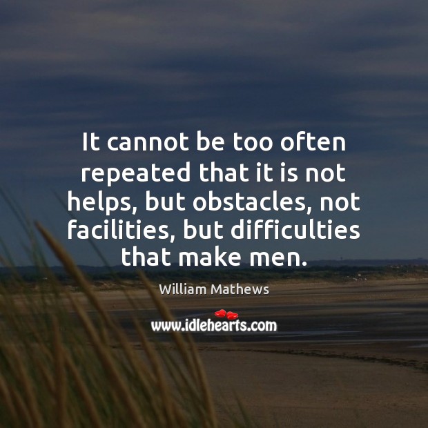 It cannot be too often repeated that it is not helps, but William Mathews Picture Quote