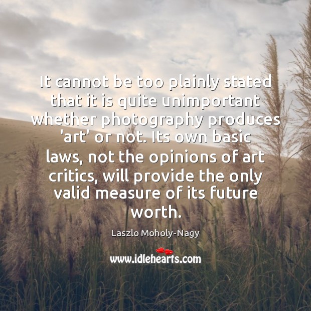 It cannot be too plainly stated that it is quite unimportant whether Laszlo Moholy-Nagy Picture Quote