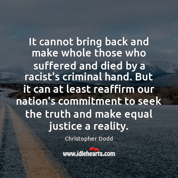 It cannot bring back and make whole those who suffered and died Christopher Dodd Picture Quote