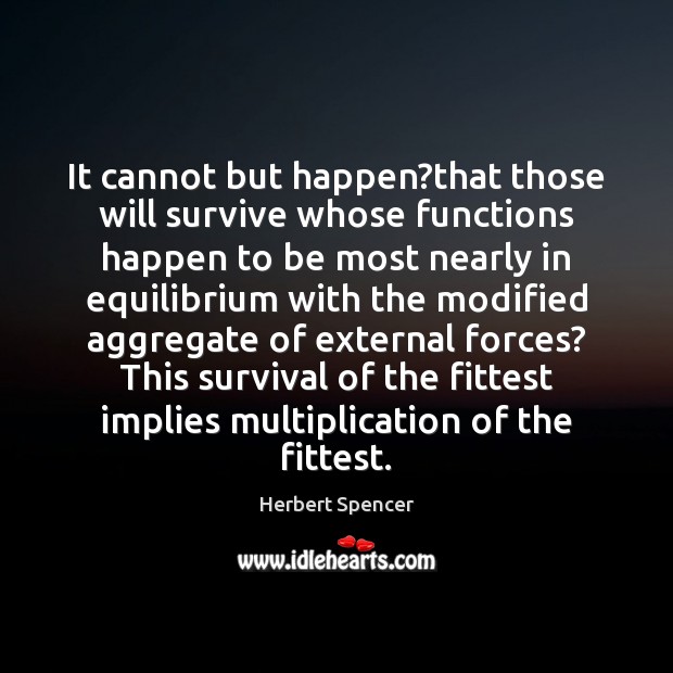 It cannot but happen?that those will survive whose functions happen to Herbert Spencer Picture Quote