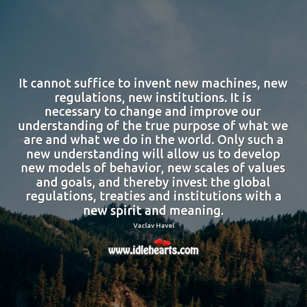 It cannot suffice to invent new machines, new regulations, new institutions. It Image