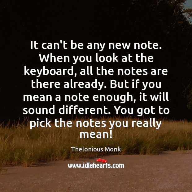 It can’t be any new note. When you look at the keyboard, Thelonious Monk Picture Quote