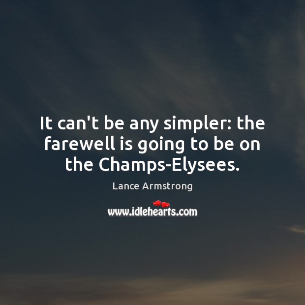It can’t be any simpler: the farewell is going to be on the Champs-Elysees. Lance Armstrong Picture Quote