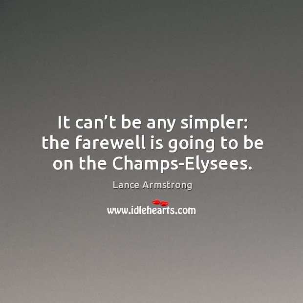 It can’t be any simpler: the farewell is going to be on the champs-elysees. Lance Armstrong Picture Quote