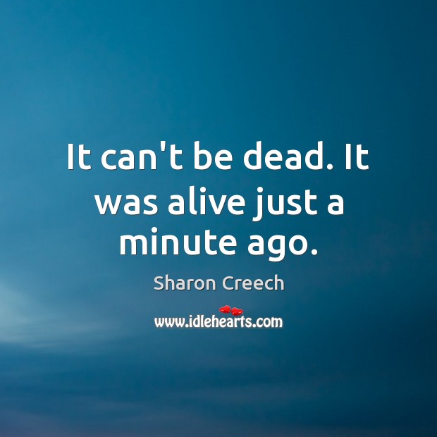 It can’t be dead. It was alive just a minute ago. Sharon Creech Picture Quote