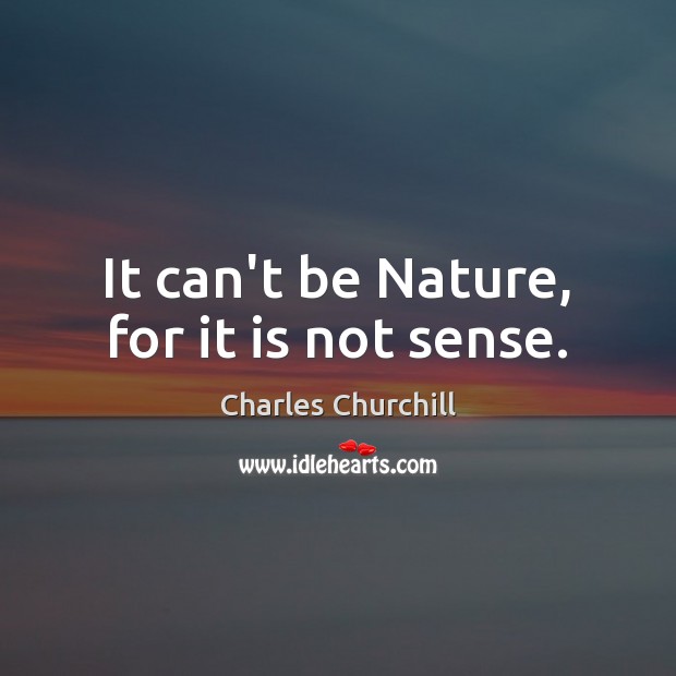 It can’t be Nature, for it is not sense. Charles Churchill Picture Quote