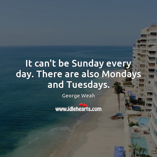 It can’t be Sunday every day. There are also Mondays and Tuesdays. George Weah Picture Quote