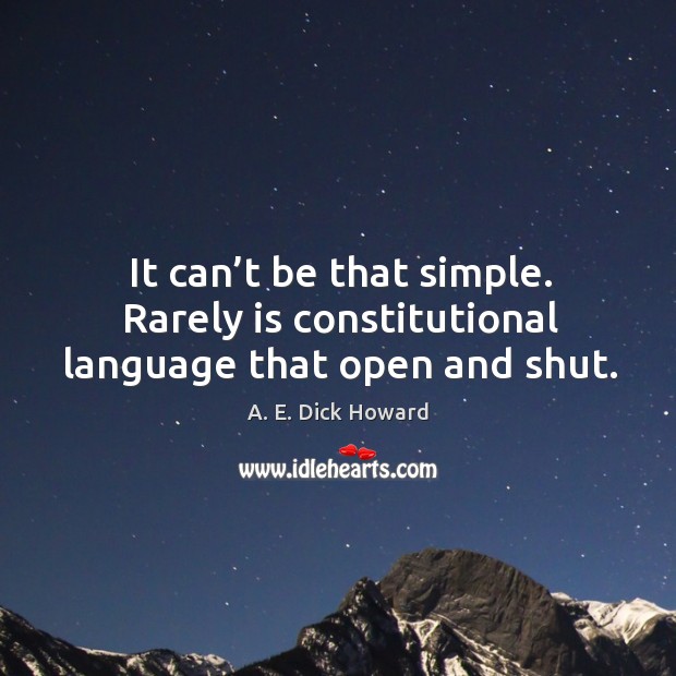 It can’t be that simple. Rarely is constitutional language that open and shut. A. E. Dick Howard Picture Quote